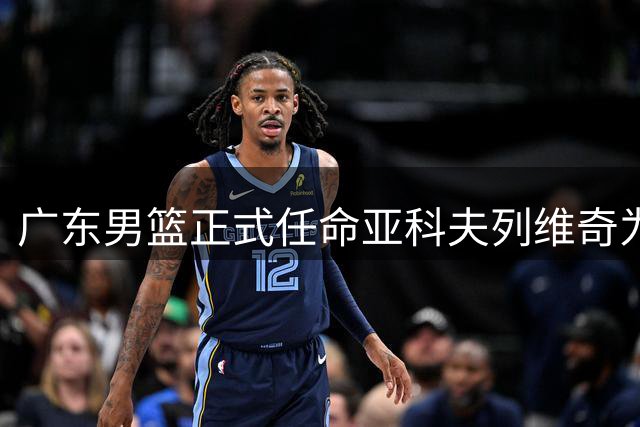 广东男篮正式任命亚科夫列维奇为新任主帅