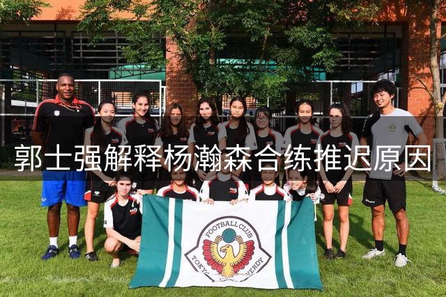 郭士强解释杨瀚森合练推迟原因