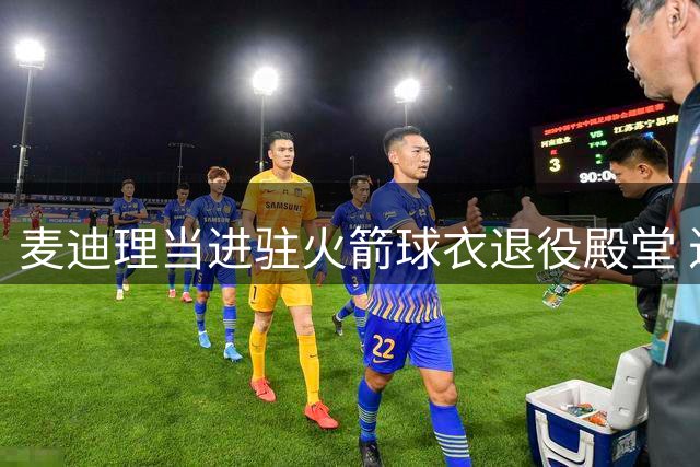 麦迪理当进驻火箭球衣退役殿堂 近20年影响力仅次于哈登